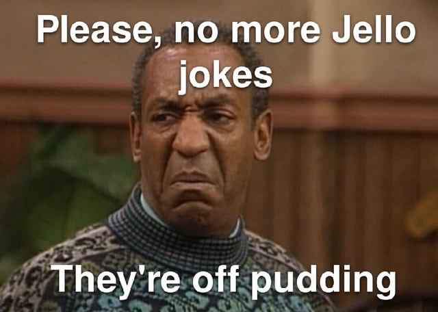 Please, no more Jello jokes They're off pudding - iFunny