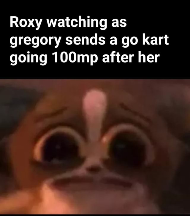 Roxy watching as gregory sends a go kart going 100mp after her - iFunny