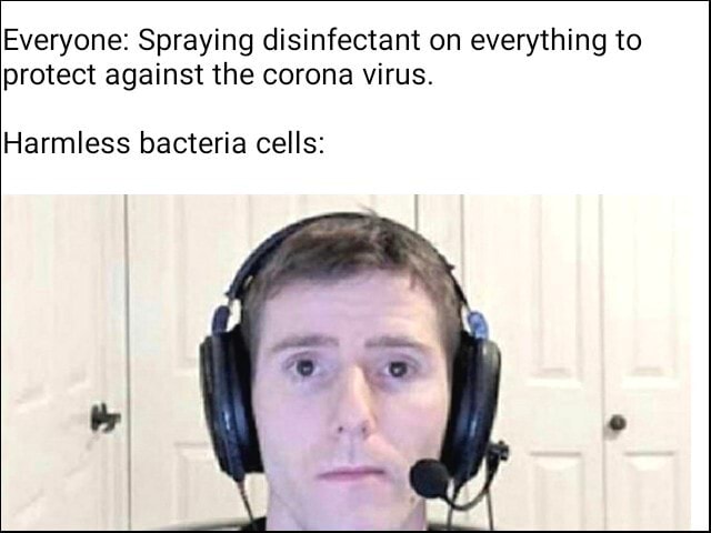 Everyone: Spraying disinfectant on everything to protect against the ...