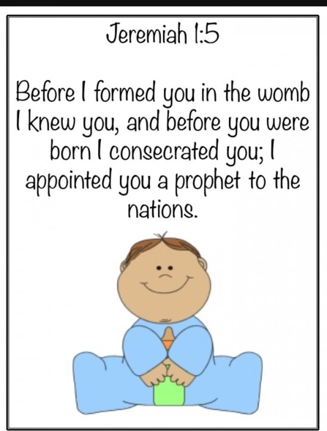 Jeremiah [:5 Before I formed you in the womb I knew you, and before you ...