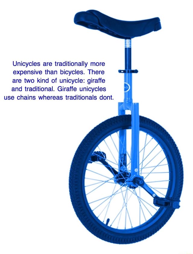 Unicycles are traditionally more expensive than bicycles. There are two