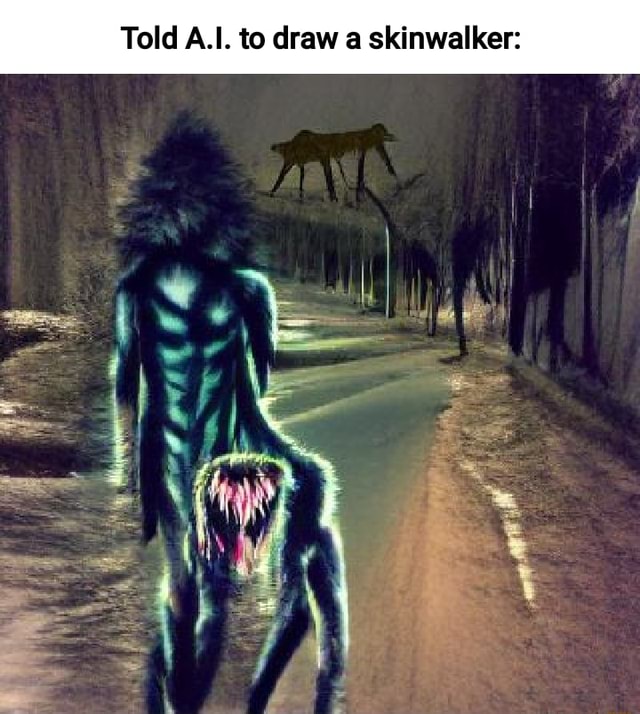 Told A.I. to draw a skinwalker iFunny