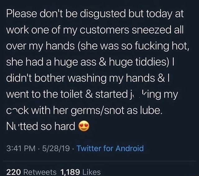 Please don't be disgusted but today at work one of my customers sneezed