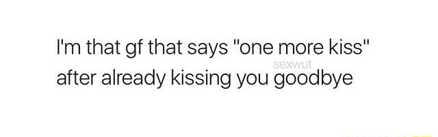 I M That Of That Says One More Kiss After Already Kissing You Goodbye Ifunny