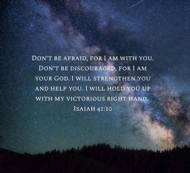 DON'T BE AFRAID, FOR AM WITH YOU. DON'T BE DISCOURAGED, FOR! AM YOUR ...