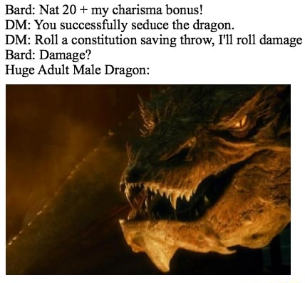 Bard: Nat 20 + my charisma bonus! DM: You successfully scam tha dragon ...