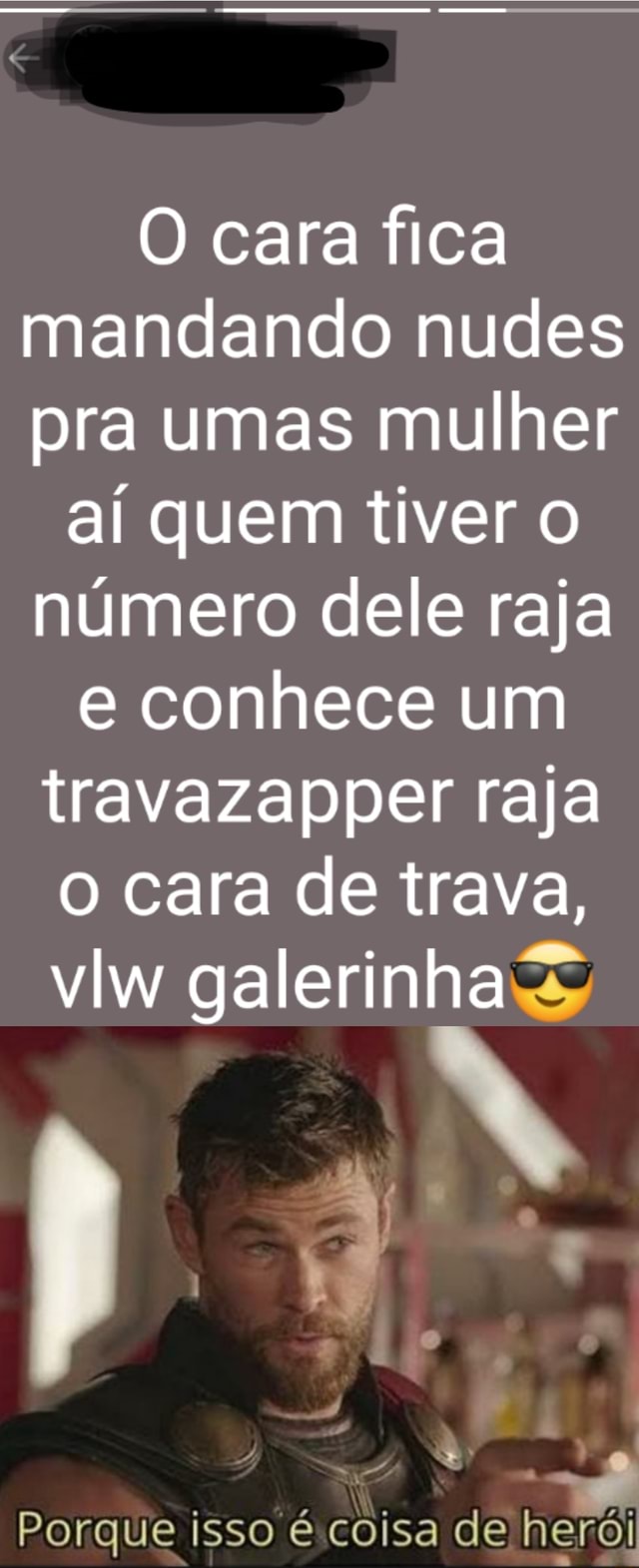 O cara fica mandando nudes pra umas mulher aí quem tiver número dele raja e  conhece um travazapper raja o cara de trava, viw galerinha Porque isso  coisa de herói - iFunny