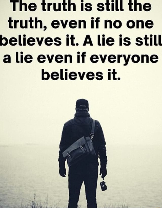 the-truth-is-still-the-truth-even-if-no-one-believes-it-a-lie-is