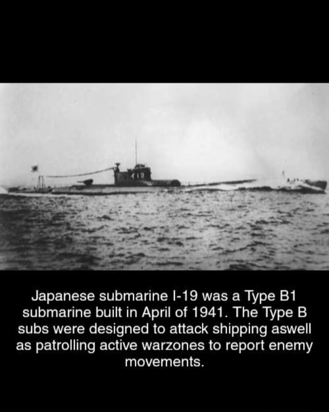 Japanese submarine I19 was a Type submarine built in April of 1941