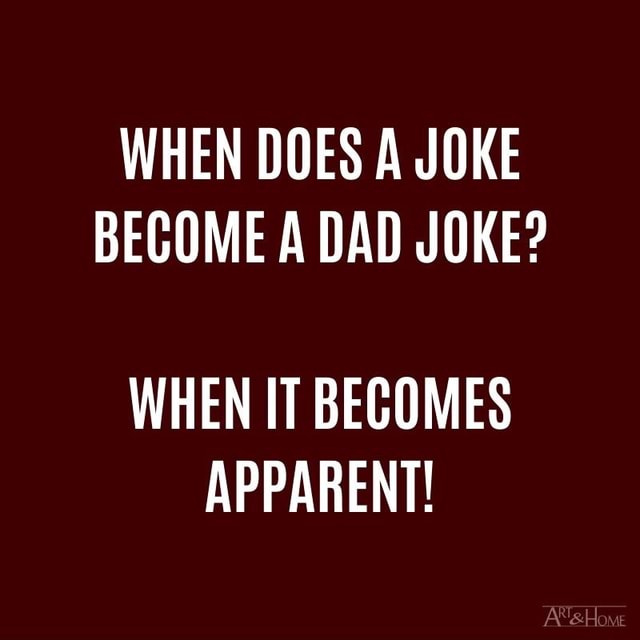 WHEN DOES A JOKE BECOME A DAD JOKE? WHEN IT BECOMES APPARENT! - iFunny