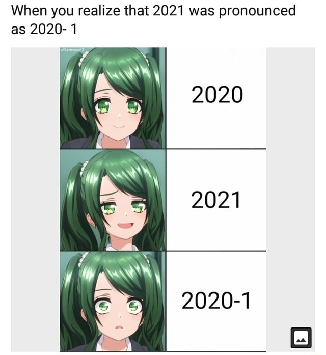 When you realize that 2021 was pronounced as 2020-1 2020 2021 2020-1 ...
