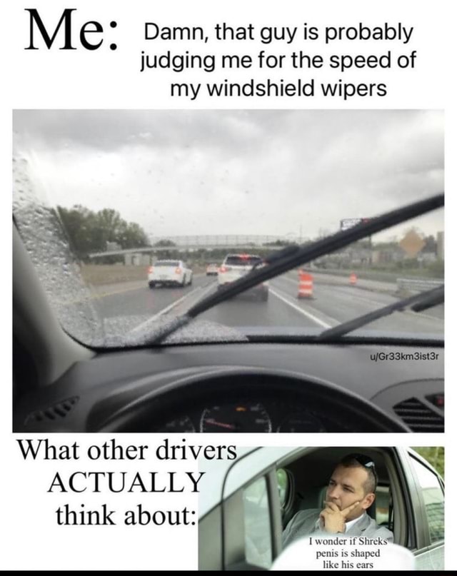 Me Damn That Guy Is Probably Judging Me For The Speed Of My Windshield Me Damn That Guy Is Probably Judging Me For The Speed Of My Windshield