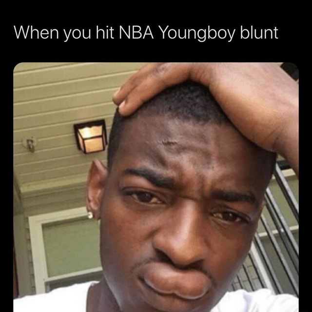 When you hit NBA Youngboy blunt - )