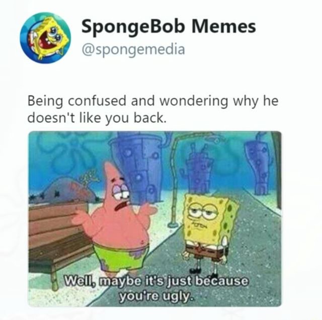 Spongebob Memes Being Confused And Wondering Why He Doesn't Like You 