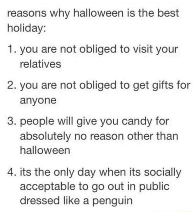 Reasons why halloween is the best holiday 1. you are not obliged to