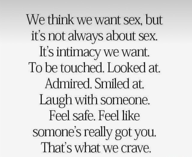 We Think We Want Sex But Its Not Always About Sex Its Intimacy We Want To Be Touched Looked 