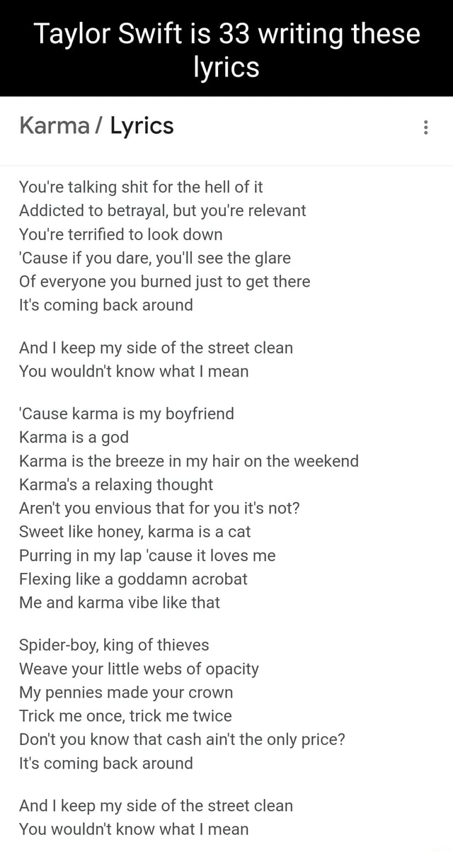 Taylor Swift is 33 writing these lyrics Karma / Lyrics You're talking shit  for the hell of it Addicted to betrayal, but you're relevant You're  terrified to look down 'Cause if you