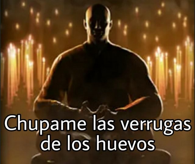 Chupame las verrugas de los huevos )