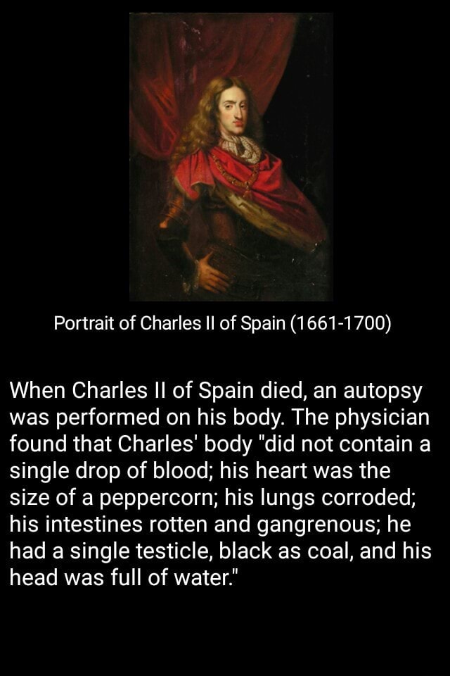 When Charles Ii Of Spain Died An Autopsy Was Performed On His Body The Physician Found That Charles Body Did Not Contain A Single Drop Of Blood His Heart Was The Size