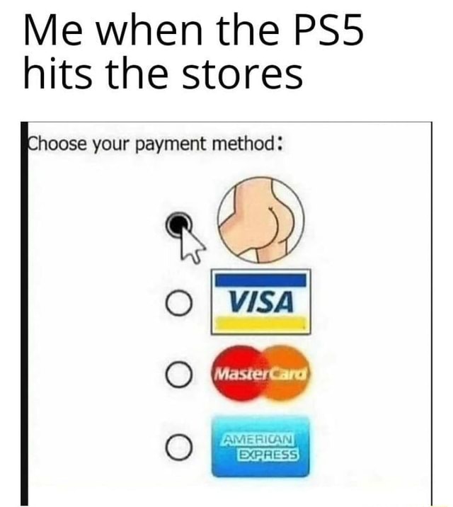 Me when the PS5 hits the stores hoose your payment method iFunny