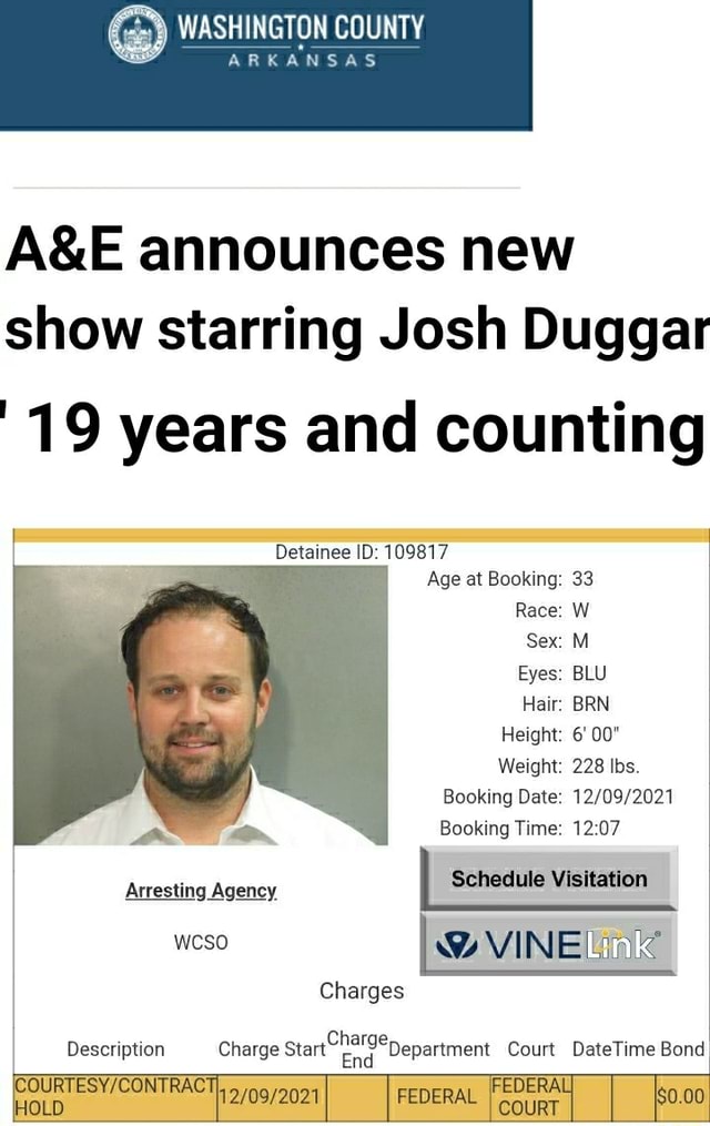 WASHINGTON COUNTY ARKANSAS announces new show starring Josh Duggar 19 years  and counting Detainee ID: 109817 Age at Booking: 33 Race: W Sex: Ml Eyes:  BLU Hair: BRN Height: 6' 00" Weight:
