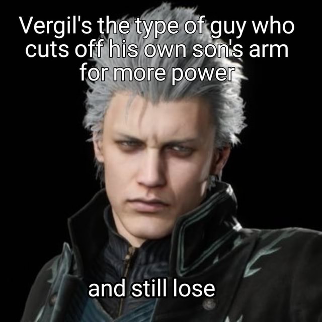 Vergil's the type of guy who cuts off his own sons arm for more power ...