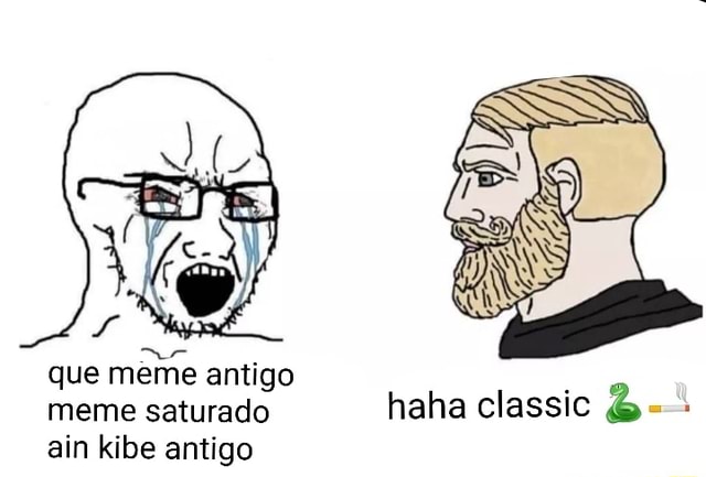 Que meme antigo meme saturado haha classic ain kibe antigo - iFunny Brazil