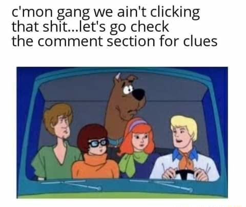 C Mon Gang We Ain T Clicking That Shit Let S Go Check The Comment Section For Clues