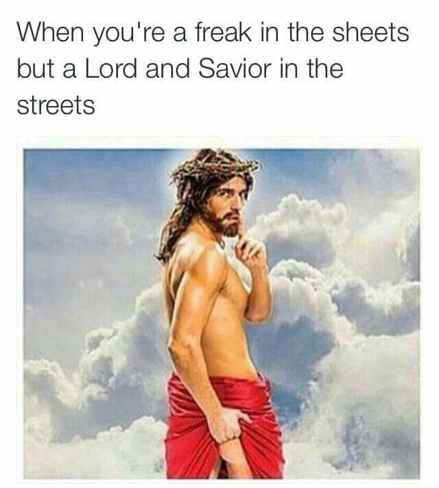 When you're a freak in the sheets but a Lord and Savior in the streets...