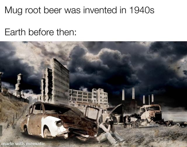 mug-root-beer-was-invented-in-1940s-earth-before-then-ifunny