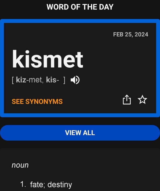 WORD OF THE DAY FEB 25, 2024 kismet [ kizmet, kis ] SEE SYNONYMS VIEW