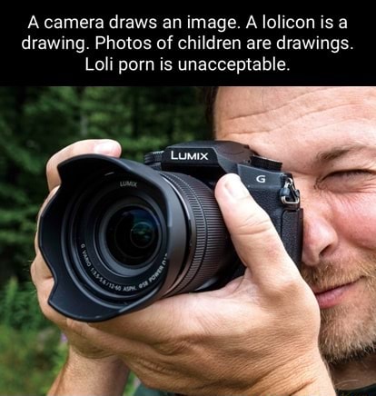 A camera draws an image. A lolicon is a drawing. Photos of children are drawings. Loli porn is unacceptable. - iFunny 