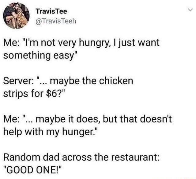 Me I M Not Very Hungry I Just Want Something Easy Server Maybe The Chicken Strips For 6 Me Maybe It Does But That Doesn T Help With My Hunger Random Clad Across The