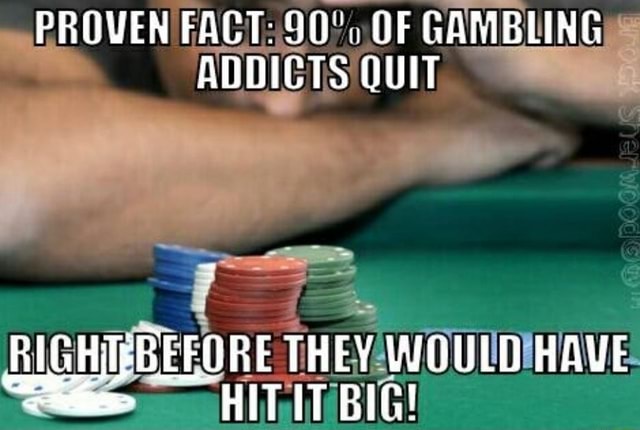 PROVEN FACT OF GAMBLING ADDICTS QUIT RIGHT THEY WOULD HAVE HIT IT BIG 