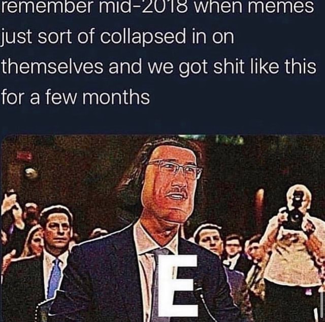Remember lo wnen memes just sort of collapsed in on themselves and we ...