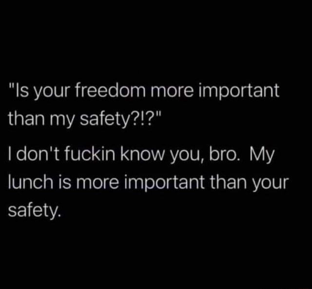 is-your-freedom-more-important-than-my-safety-i-don-t-fuckin-know