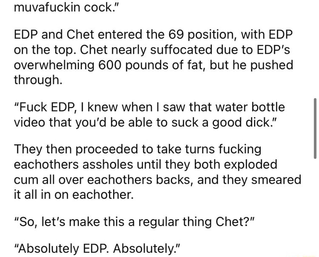 Muvafuckin cock." EDP and Chet entered the 69 position, with EDP on  picture