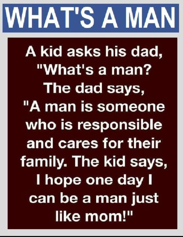 WHAT'S A MAN A kid asks his dad, 