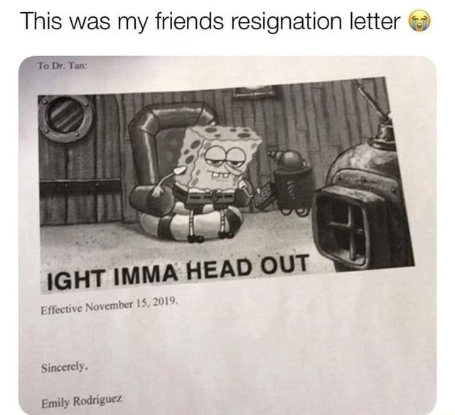 Thi his was my friends resignation letter @ (Te Dr. Tan: IGHT IMMA HEAD ...