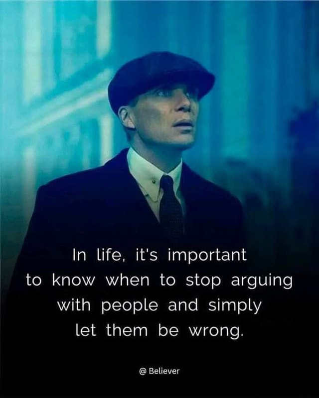 In life, it's important to know when to stop arguing with people and ...