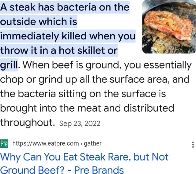A steak has bacteria on the outside which is immediately killed when you throw it in a hot