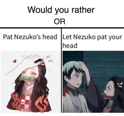 Would you rather OR Pat Nezuko’s head Let Nezuko pat your - iFunny