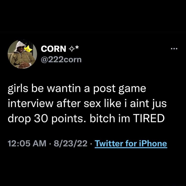 Corn Girls Be Wantin Post Game Interview After Sex Like Aint Jus Drop 30 Points Bitch Im Tired