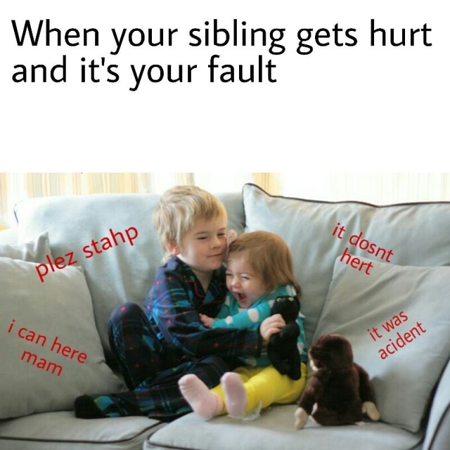 When your sibling gets hurt and it's your fault )