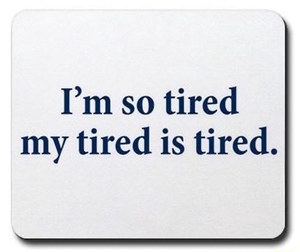 I'm so tired my tired is tired. - )