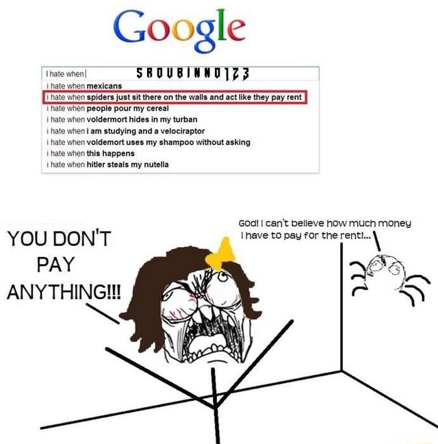 Go ogle Uhate when] SBOUBINNUIZ3 'hate when mexicans hate spiders Thate when people pour my cereal hate when voldermort in my turban ihate when am studying and a velociraptor