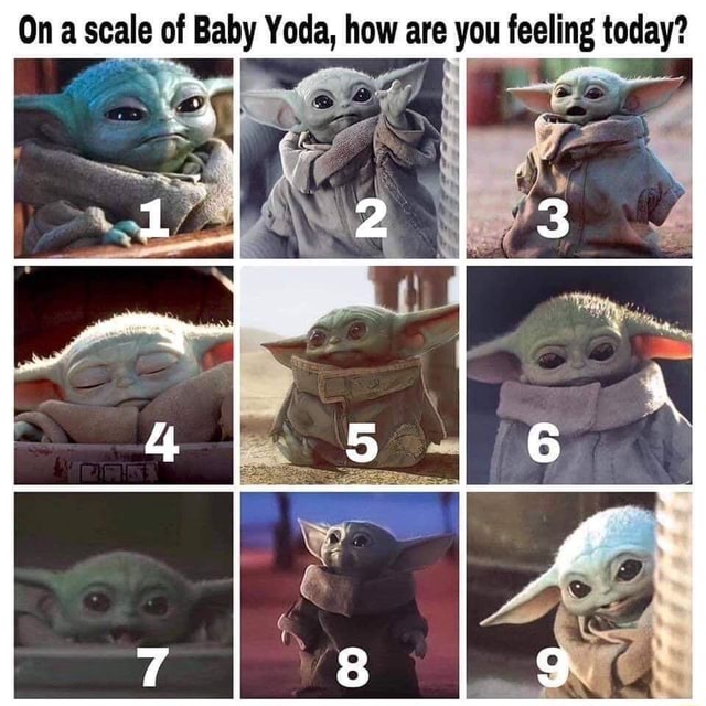 On A Scale Of Baby Yoda How Are You Feeling Today