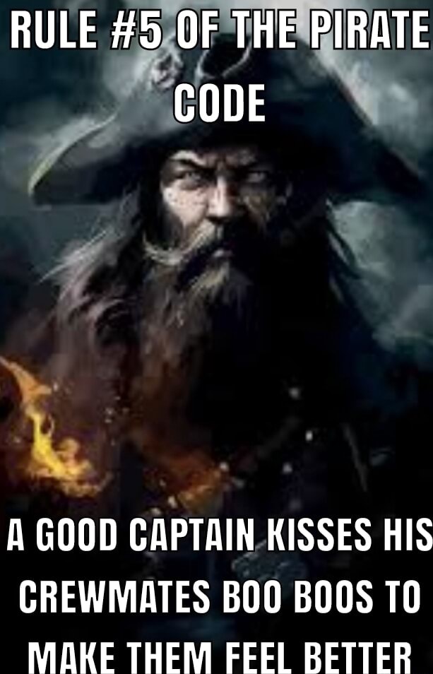 RULE #5 OF THE PIRATE CODE A GOOD CAPTAIN KISSES HIS CREWMATES BOO