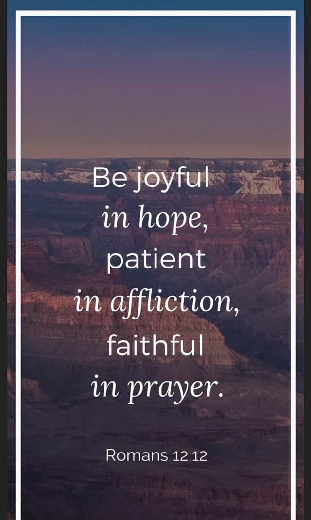 Be joyful in hope, patient in affliction, faithful in prayer. Romans 12 ...