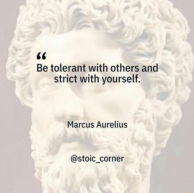 66 Be tolerant with others and strict with yourself. Marcus Aurelius ...